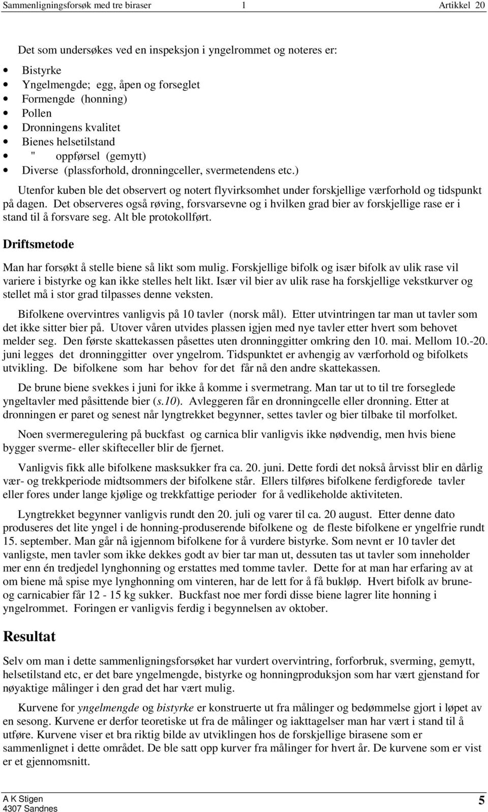 Det observeres også røving, forsvarsevne og i hvilken grad bier av forskjellige rase er i stand til å forsvare seg. Alt ble protokollført.