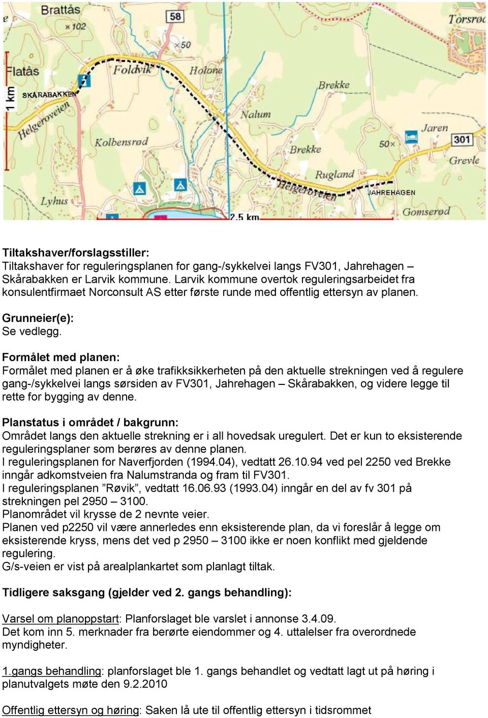 Formålet med planen: Formålet med planen er å øke trafikksikkerheten på den aktuelle strekningen ved å regulere gang-/sykkelvei langs sørsiden av FV301, Jahrehagen Skårabakken, og videre legge til