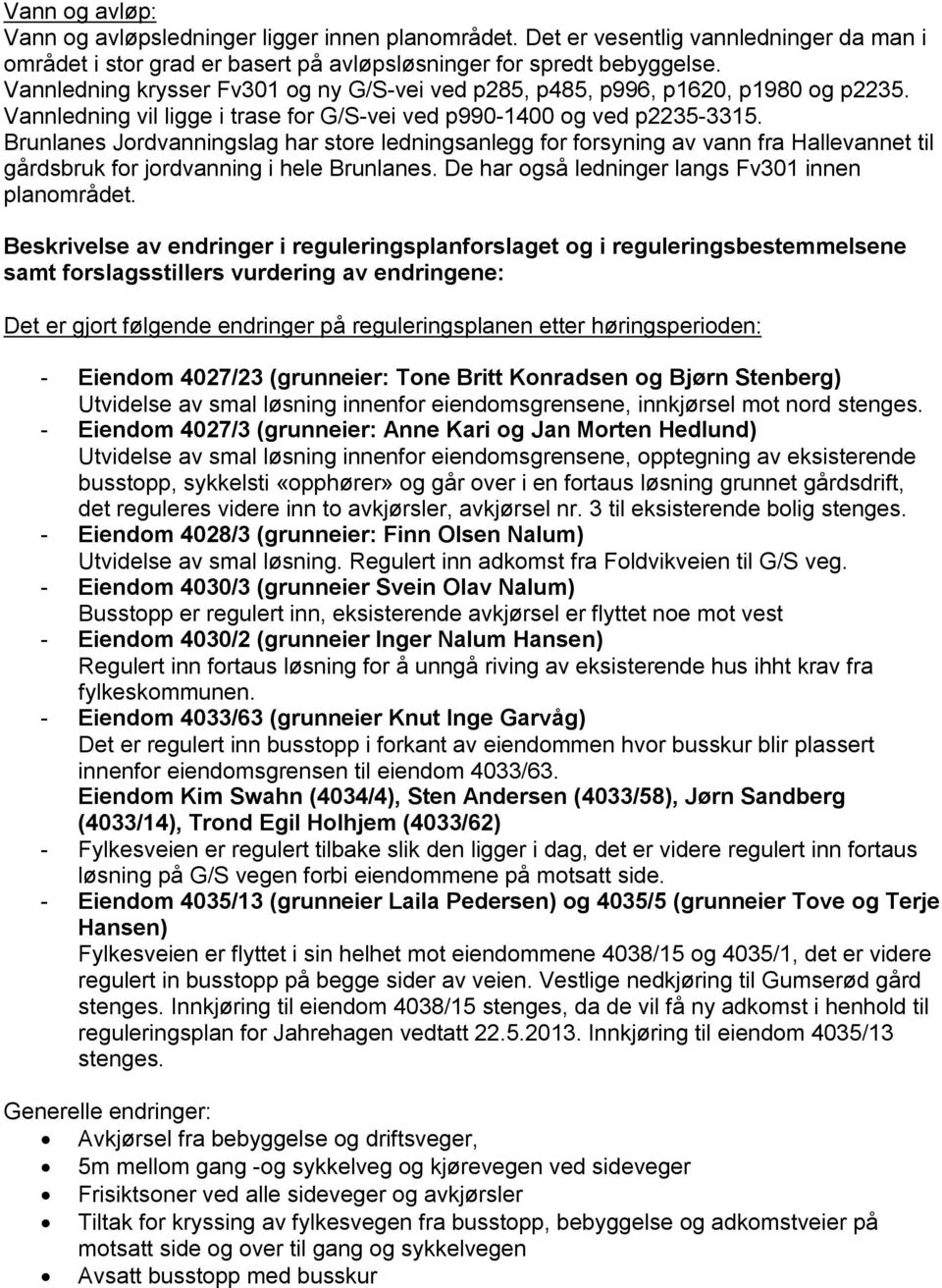 Brunlanes Jordvanningslag har store ledningsanlegg for forsyning av vann fra Hallevannet til gårdsbruk for jordvanning i hele Brunlanes. De har også ledninger langs Fv301 innen planområdet.