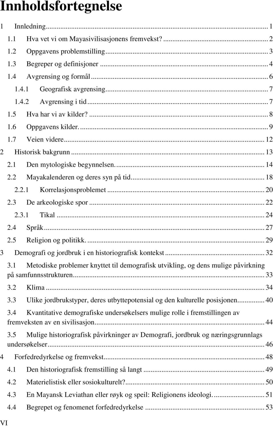 2 Mayakalenderen og deres syn på tid... 18 2.2.1 Korrelasjonsproblemet... 20 2.3 De arkeologiske spor... 22 2.3.1 Tikal... 24 2.4 Språk... 27 2.5 Religion og politikk.