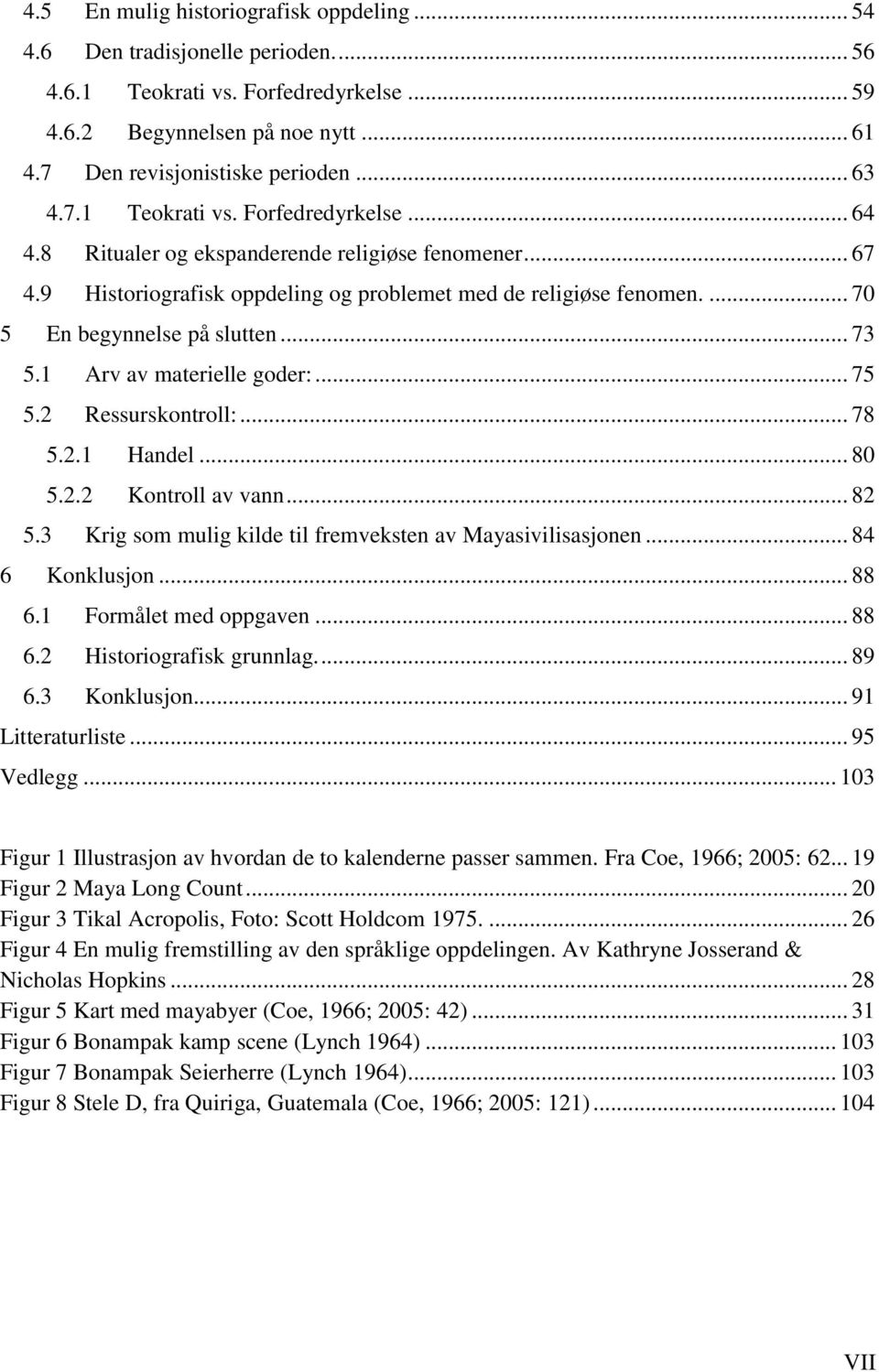 .. 73 5.1 Arv av materielle goder:... 75 5.2 Ressurskontroll:... 78 5.2.1 Handel... 80 5.2.2 Kontroll av vann... 82 5.3 Krig som mulig kilde til fremveksten av Mayasivilisasjonen... 84 6 Konklusjon.