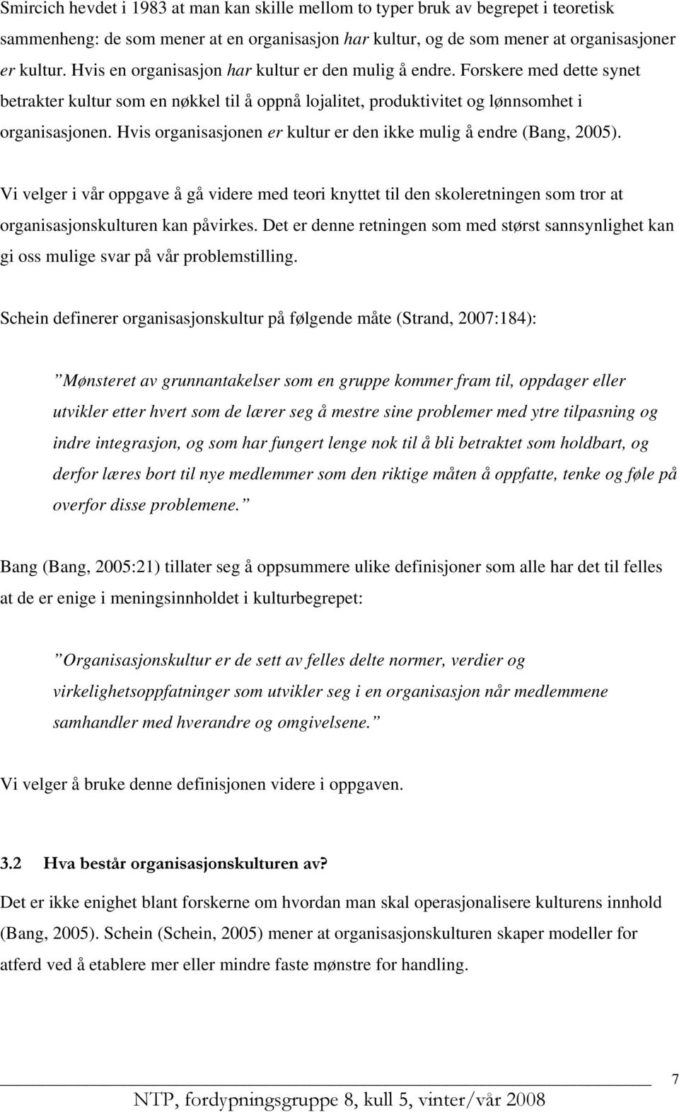 Hvis organisasjonen er kultur er den ikke mulig å endre (Bang, 2005). Vi velger i vår oppgave å gå videre med teori knyttet til den skoleretningen som tror at organisasjonskulturen kan påvirkes.