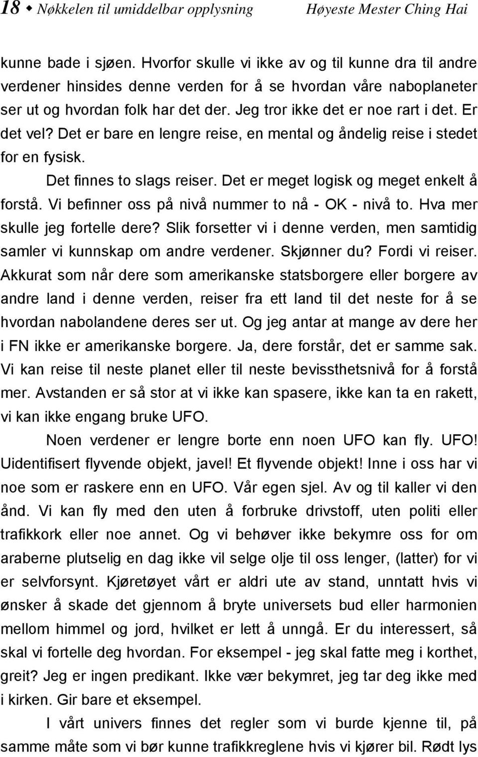 Er det vel? Det er bare en lengre reise, en mental og åndelig reise i stedet for en fysisk. Det finnes to slags reiser. Det er meget logisk og meget enkelt å forstå.