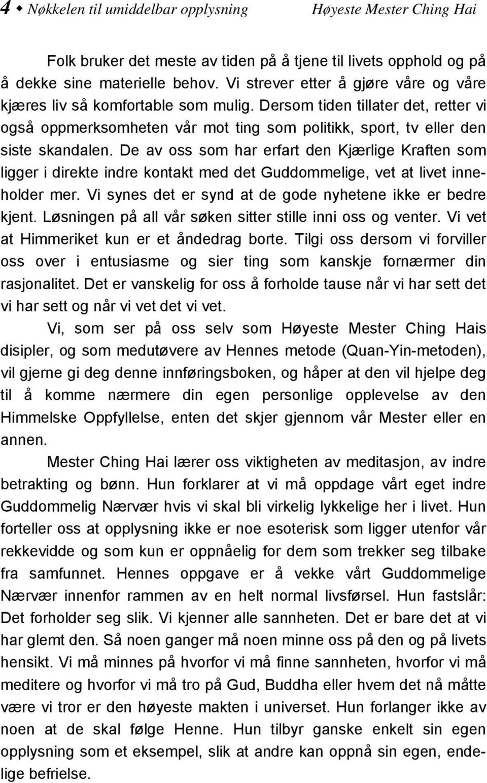 De av oss som har erfart den Kjærlige Kraften som ligger i direkte indre kontakt med det Guddommelige, vet at livet inneholder mer. Vi synes det er synd at de gode nyhetene ikke er bedre kjent.