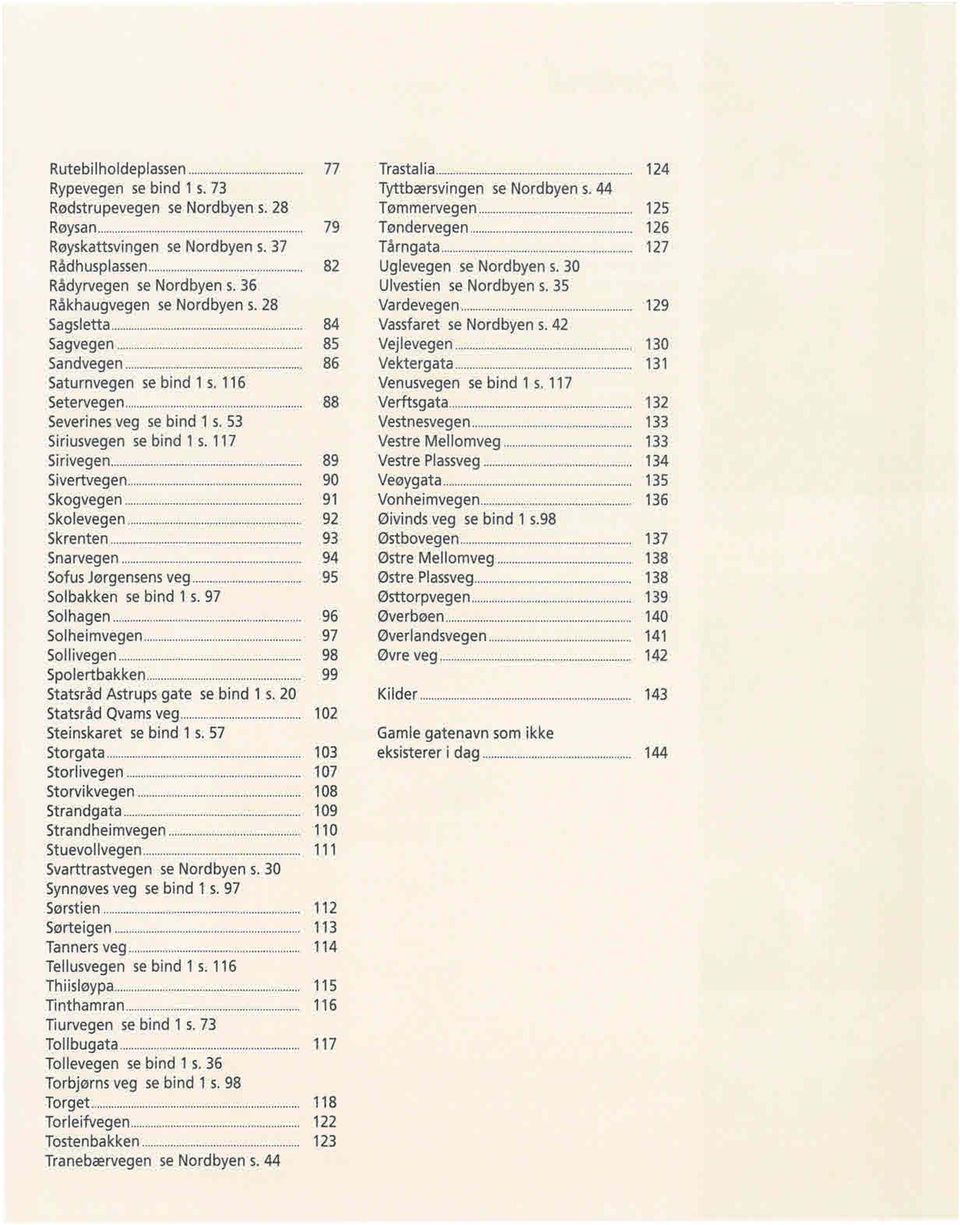 """"""""""""."""""" 86 Saturnvegen se bind 1 s. 116 Setervegen"""""."."""."."""".".".".""".""."."". 88 Severines veg se bind 1 s. 53 Siriusvegen se bind 1 s. 117 Sirivegen""""""""""""""."""""""".. """".