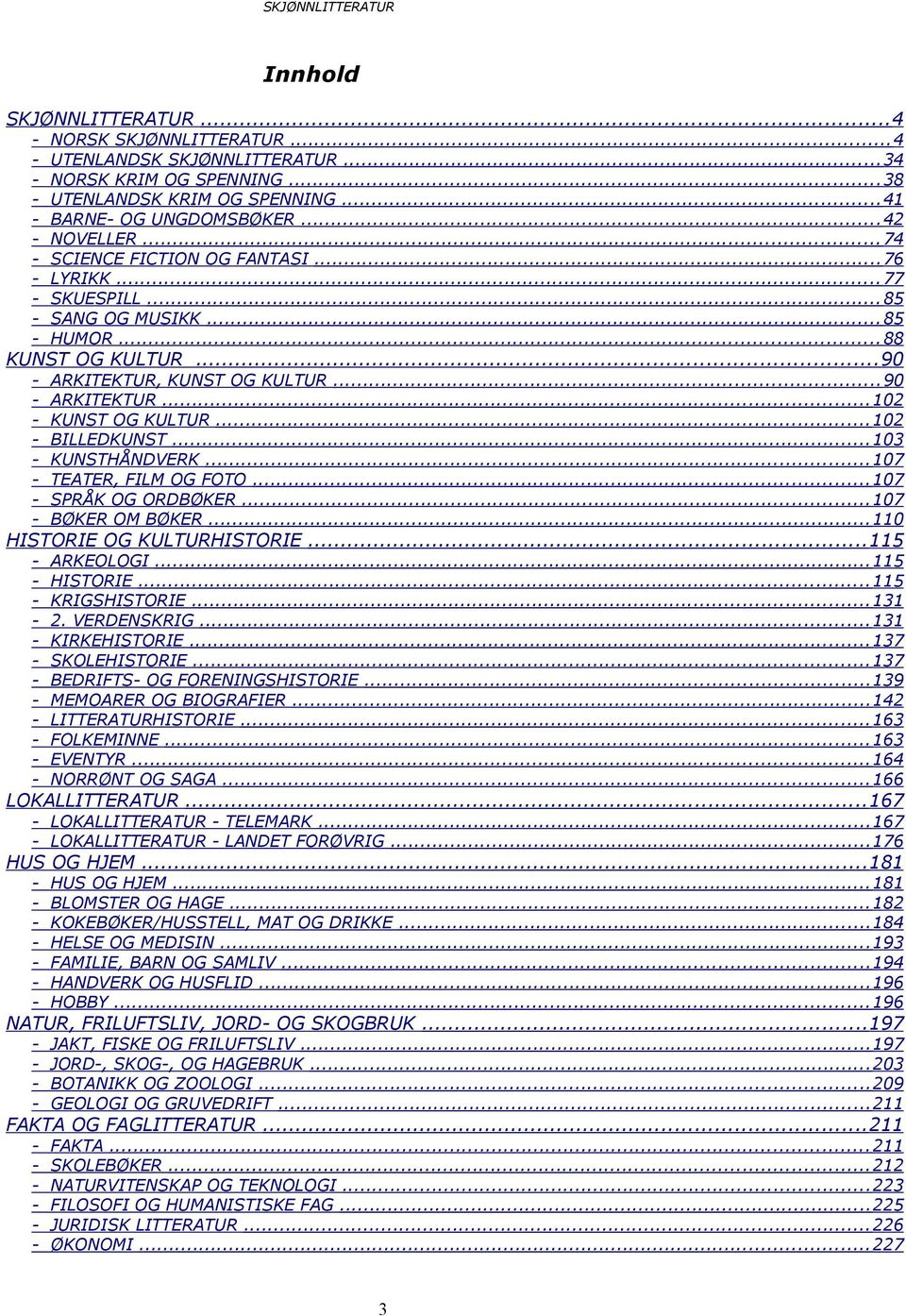 ..102 - BILLEDKUNST...103 - KUNSTHÅNDVERK...107 - TEATER, FILM OG FOTO...107 - SPRÅK OG ORDBØKER...107 - BØKER OM BØKER...110 HISTORIE OG KULTURHISTORIE...115 - ARKEOLOGI...115 - HISTORIE.