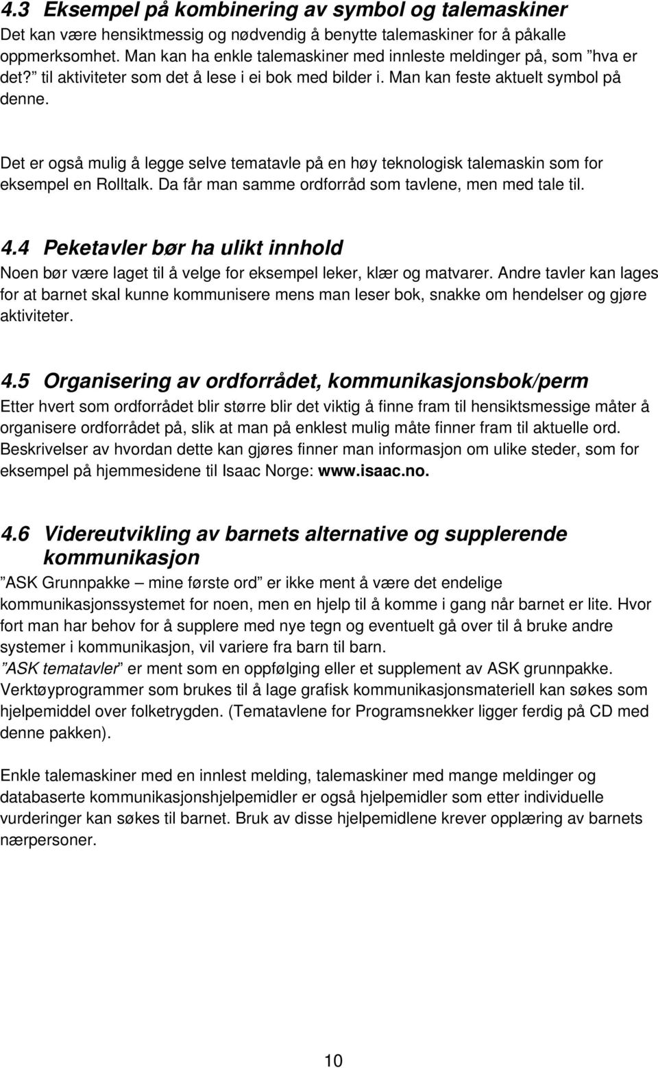 Det er også mulig å legge selve tematavle på en høy teknologisk talemaskin som for eksempel en Rolltalk. Da får man samme ordforråd som tavlene, men med tale til. 4.