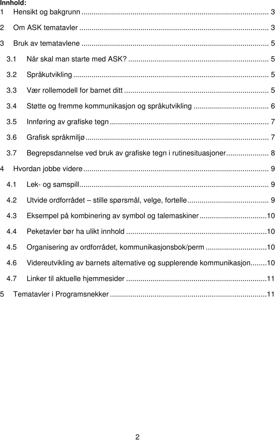 1 Lek- og samspill... 9 4.2 Utvide ordforrådet stille spørsmål, velge, fortelle... 9 4.3 Eksempel på kombinering av symbol og talemaskiner...10 4.4 Peketavler bør ha ulikt innhold...10 4.5 Organisering av ordforrådet, kommunikasjonsbok/perm.