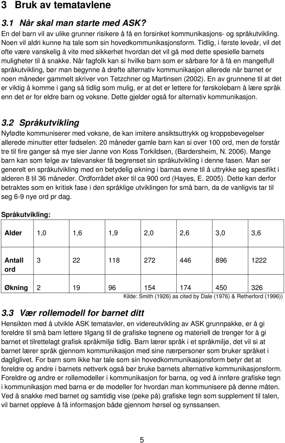 Tidlig, i første leveår, vil det ofte være vanskelig å vite med sikkerhet hvordan det vil gå med dette spesielle barnets muligheter til å snakke.