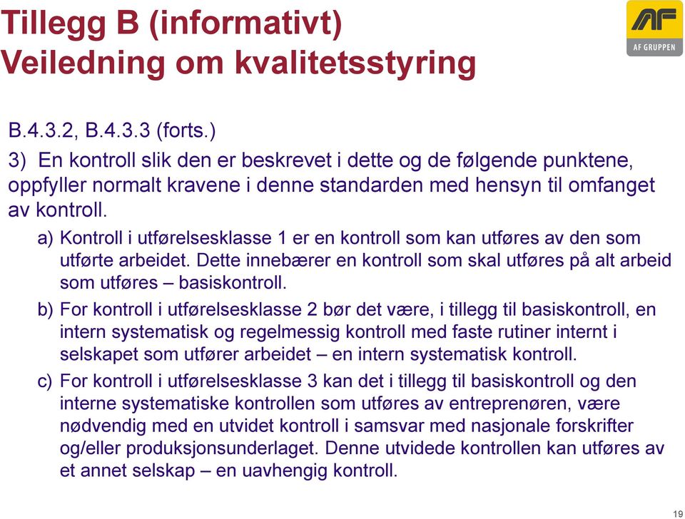 a) Kontroll i utførelsesklasse 1 er en kontroll som kan utføres av den som utførte arbeidet. Dette innebærer en kontroll som skal utføres på alt arbeid som utføres basiskontroll.