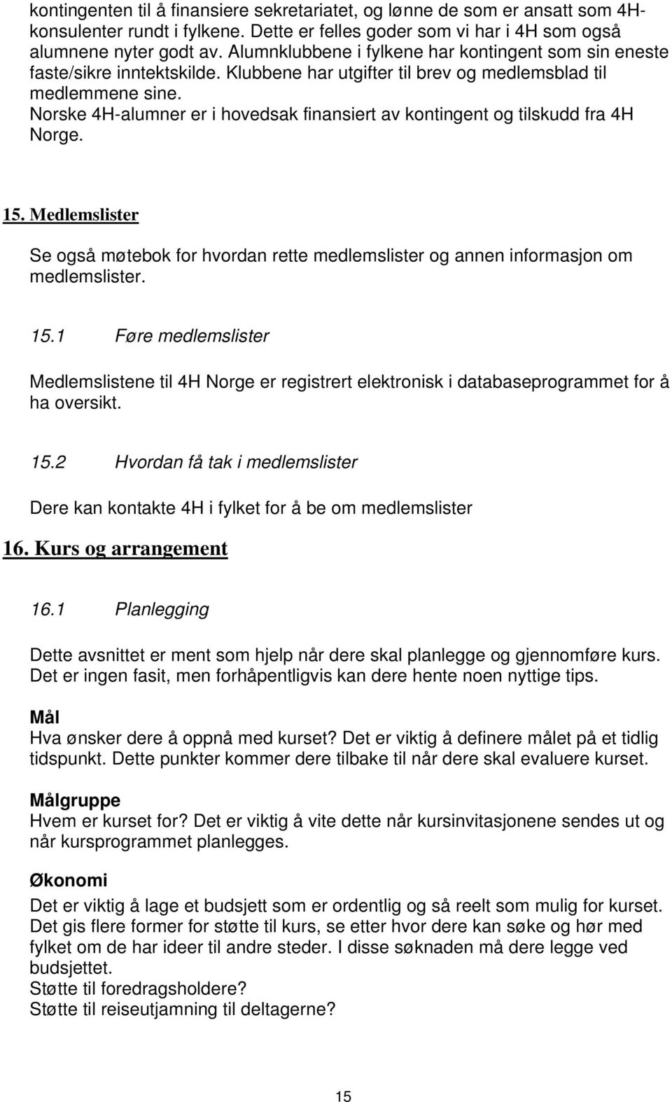 Norske 4H-alumner er i hovedsak finansiert av kontingent og tilskudd fra 4H Norge. 15. Medlemslister Se også møtebok for hvordan rette medlemslister og annen informasjon om medlemslister. 15.1 Føre medlemslister Medlemslistene til 4H Norge er registrert elektronisk i databaseprogrammet for å ha oversikt.