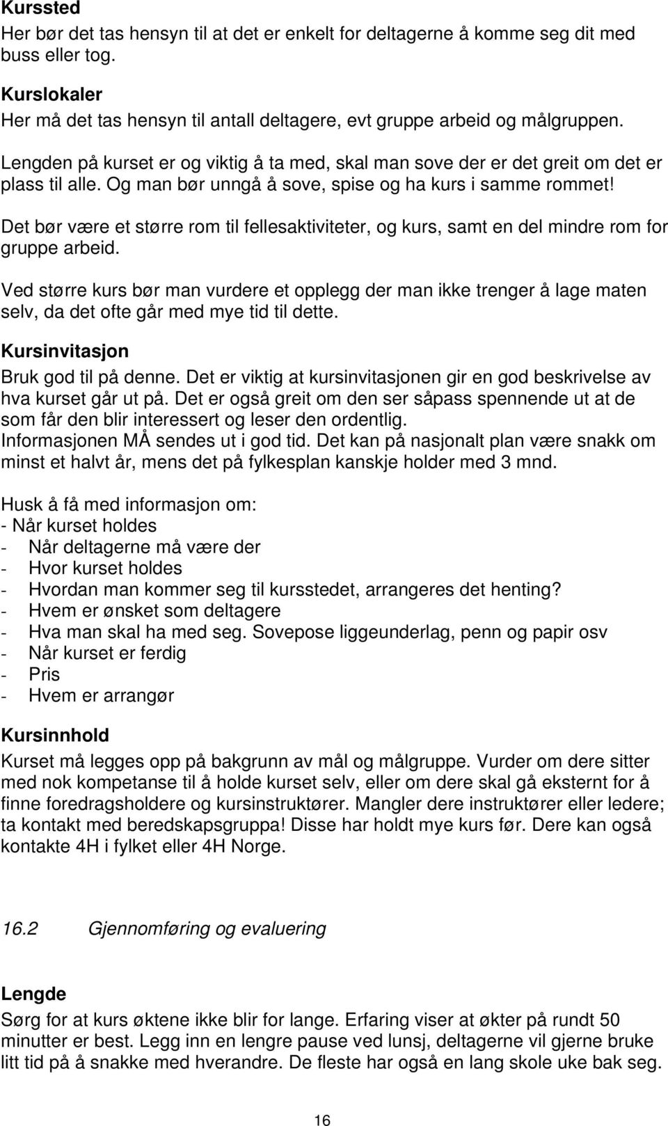 Det bør være et større rom til fellesaktiviteter, og kurs, samt en del mindre rom for gruppe arbeid.