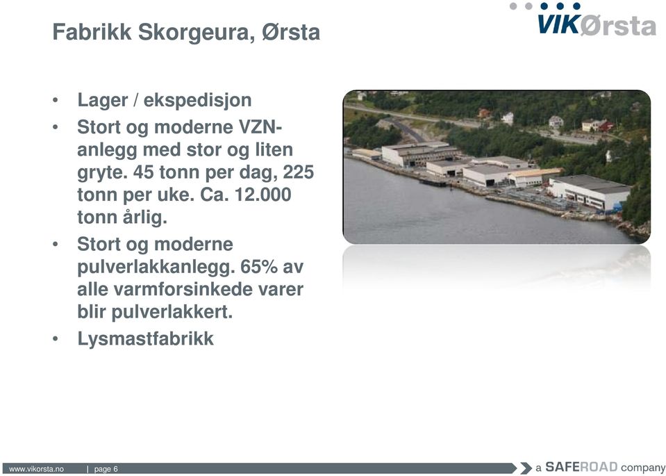 Ca. 12.000 tonn årlig. Stort og moderne pulverlakkanlegg.