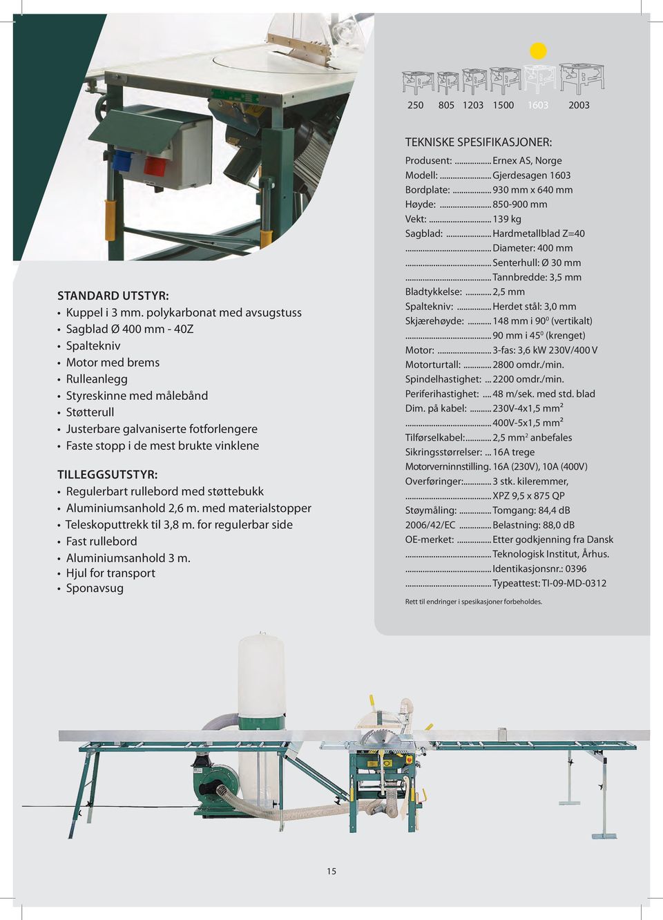 vinklene tilleggsutstyr: Regulerbart rullebord med støttebukk Aluminiumsanhold 2,6 m. med materialstopper Teleskoputtrekk til 3,8 m. for regulerbar side Fast rullebord Aluminiumsanhold 3 m.