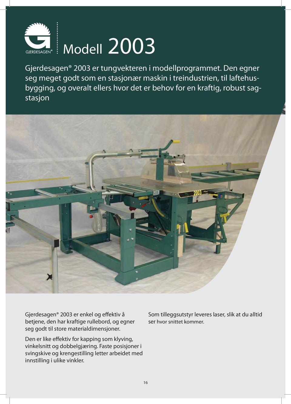 sagstasjon Gjerdesagen 2003 er enkel og effektiv å betjene, den har kraftige rullebord, og egner seg godt til store materialdimensjoner.
