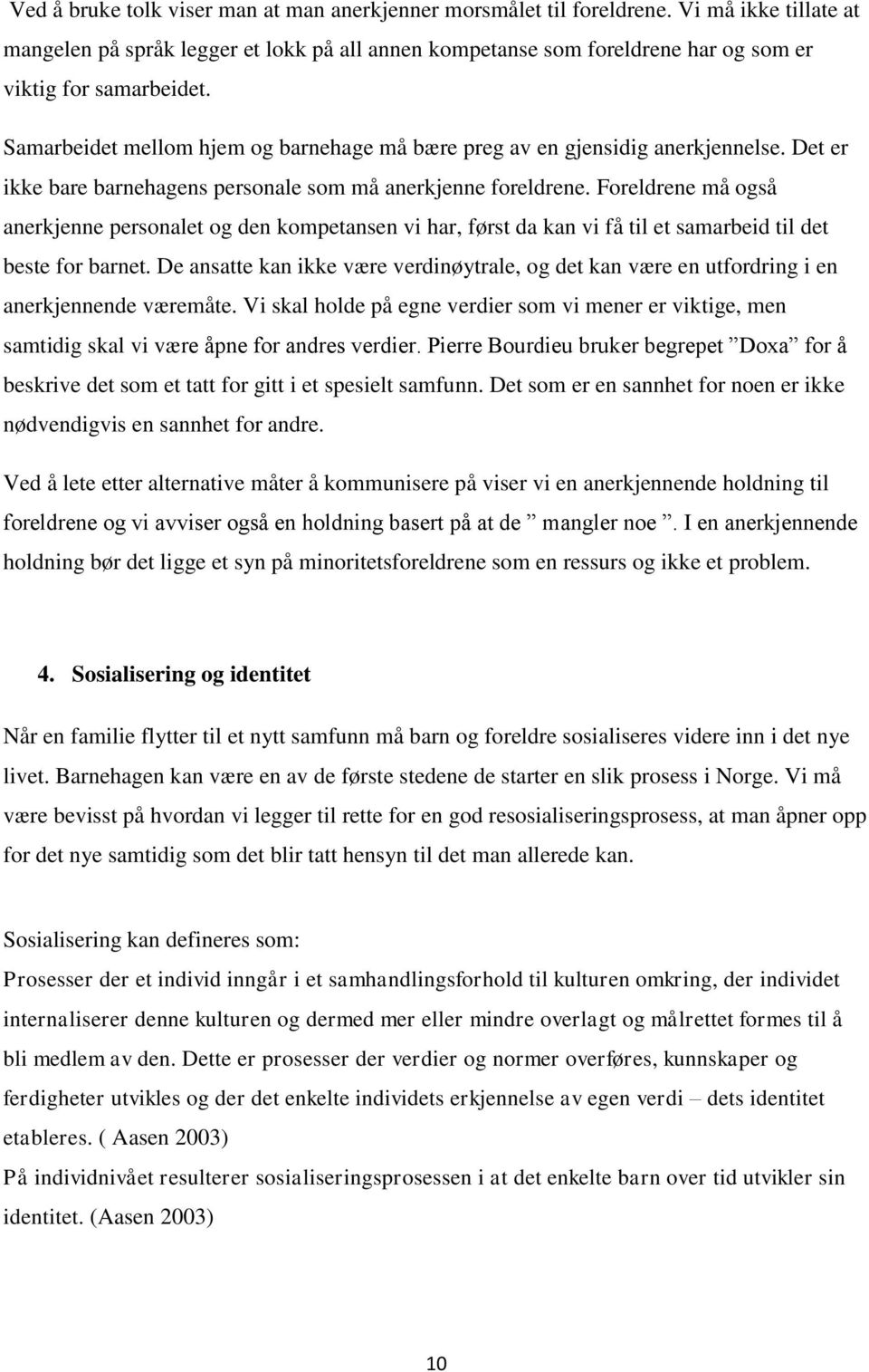 Samarbeidet mellom hjem og barnehage må bære preg av en gjensidig anerkjennelse. Det er ikke bare barnehagens personale som må anerkjenne foreldrene.