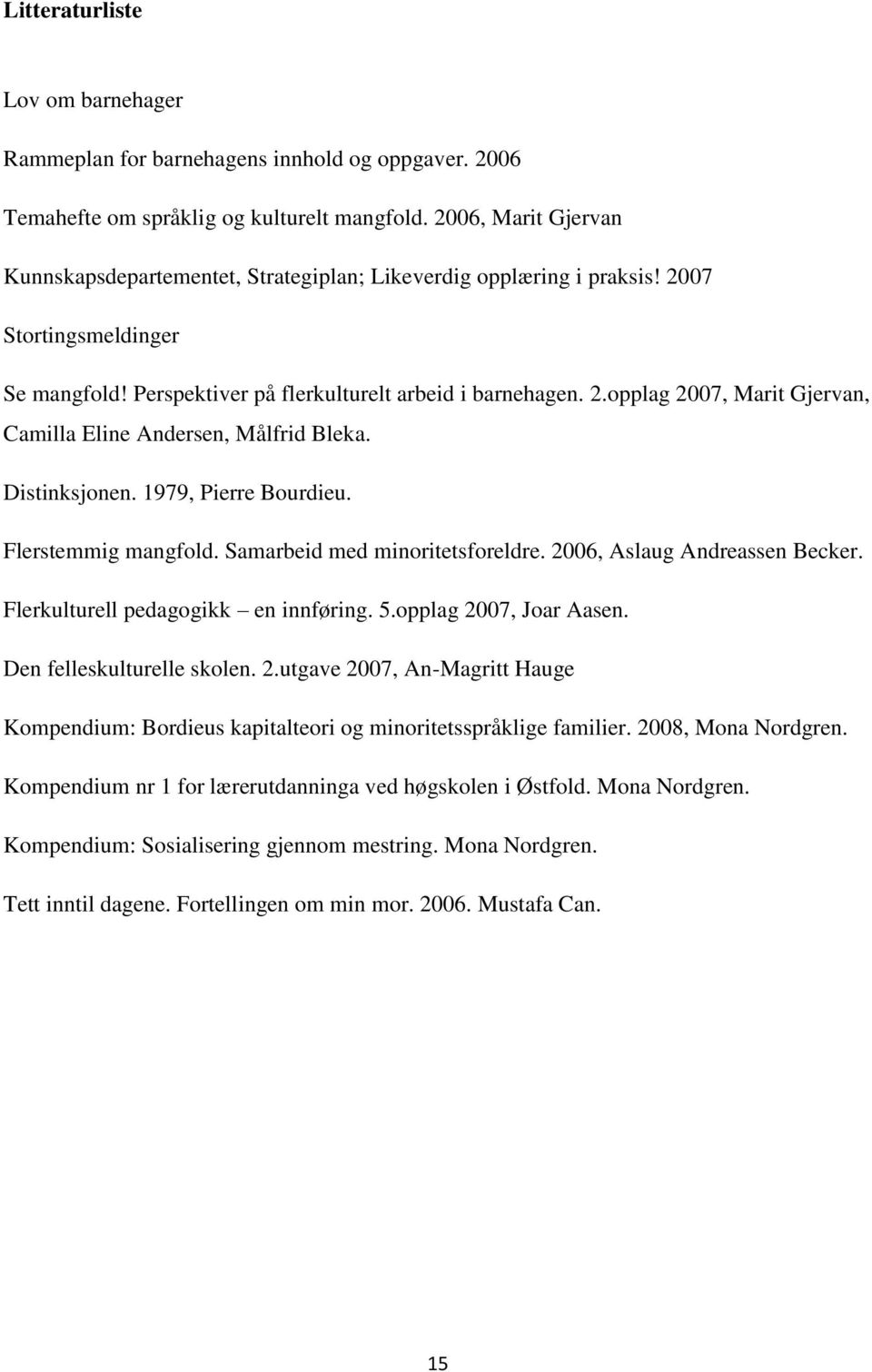 Distinksjonen. 1979, Pierre Bourdieu. Flerstemmig mangfold. Samarbeid med minoritetsforeldre. 2006, Aslaug Andreassen Becker. Flerkulturell pedagogikk en innføring. 5.opplag 2007, Joar Aasen.