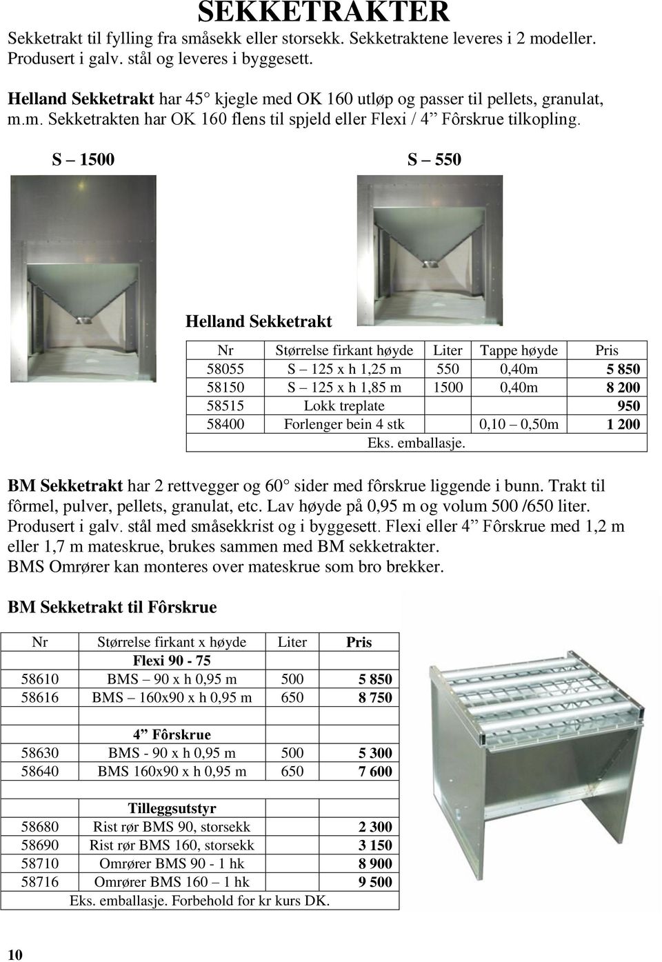 S 1500 S 550 Helland Sekketrakt BM Sekketrakt har 2 rettvegger og 60 sider med fôrskrue liggende i bunn. Trakt til fôrmel, pulver, pellets, granulat, etc. Lav høyde på 0,95 m og volum 500 /650 liter.