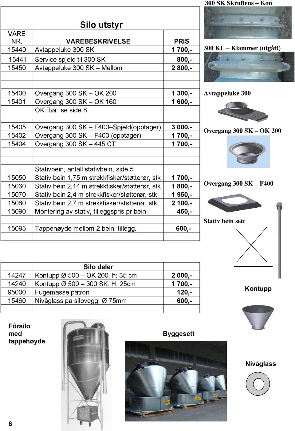 Overgang 300 SK OK 160 1 600,- OK Rør, se side 8 15405 Overgang 300 SK F400 Spjeld(opptager) 3 000,- 15402 Overgang 300 SK F400 (opptager) 1 700,- 15404 Overgang 300 SK 445 CT 1 700,- Avtappeluke 300