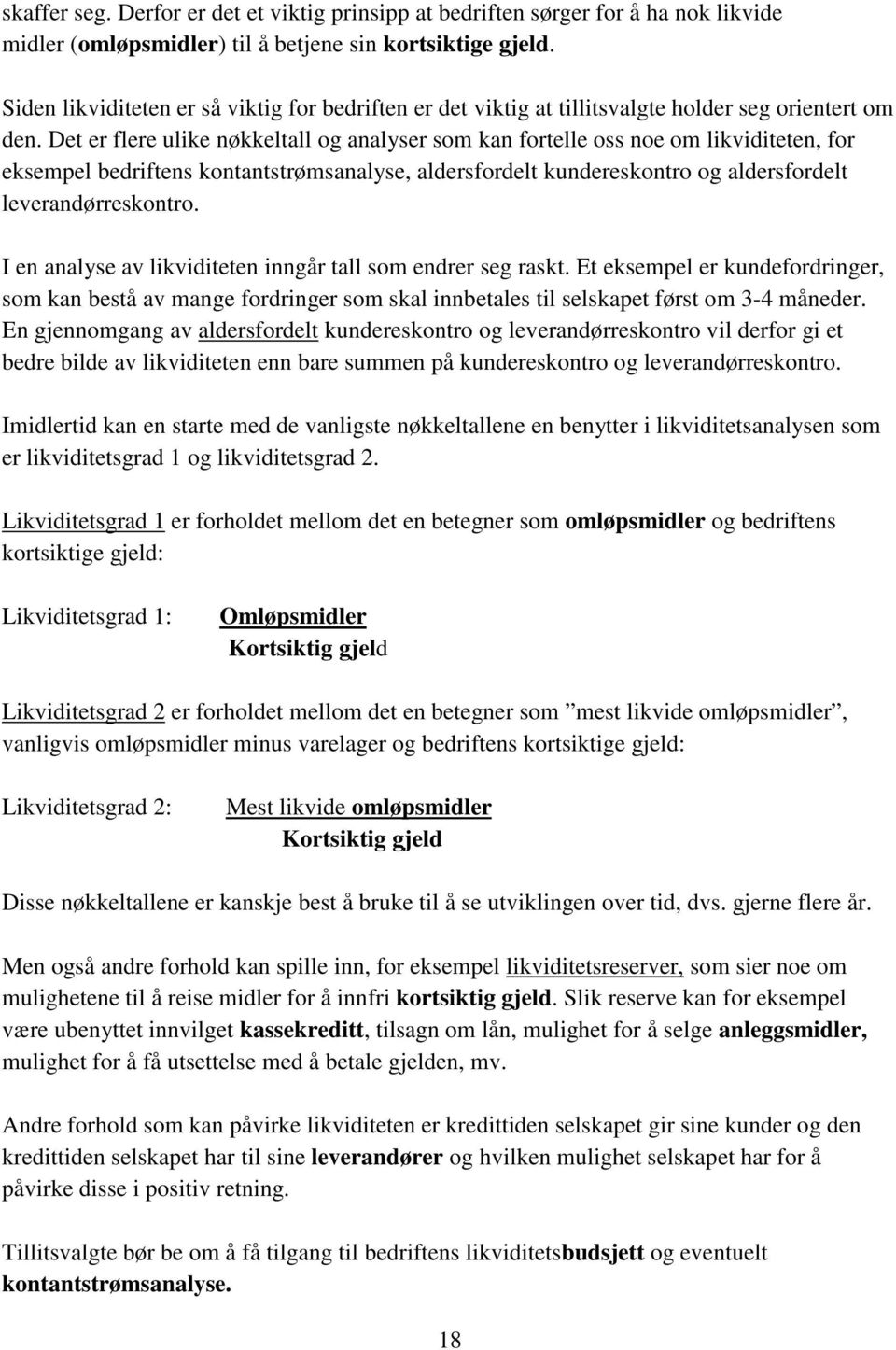 Det er flere ulike nøkkeltall og analyser som kan fortelle oss noe om likviditeten, for eksempel bedriftens kontantstrømsanalyse, aldersfordelt kundereskontro og aldersfordelt leverandørreskontro.