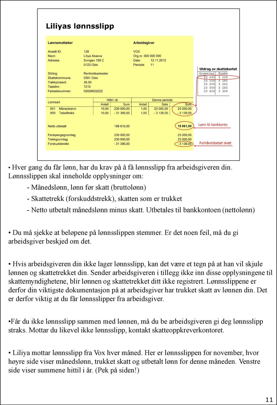 Utbetales til bankkontoen (nettolønn) Du må sjekke at beløpene på lønnsslippen stemmer. Er det noen feil, må du gi arbeidsgiver beskjed om det.