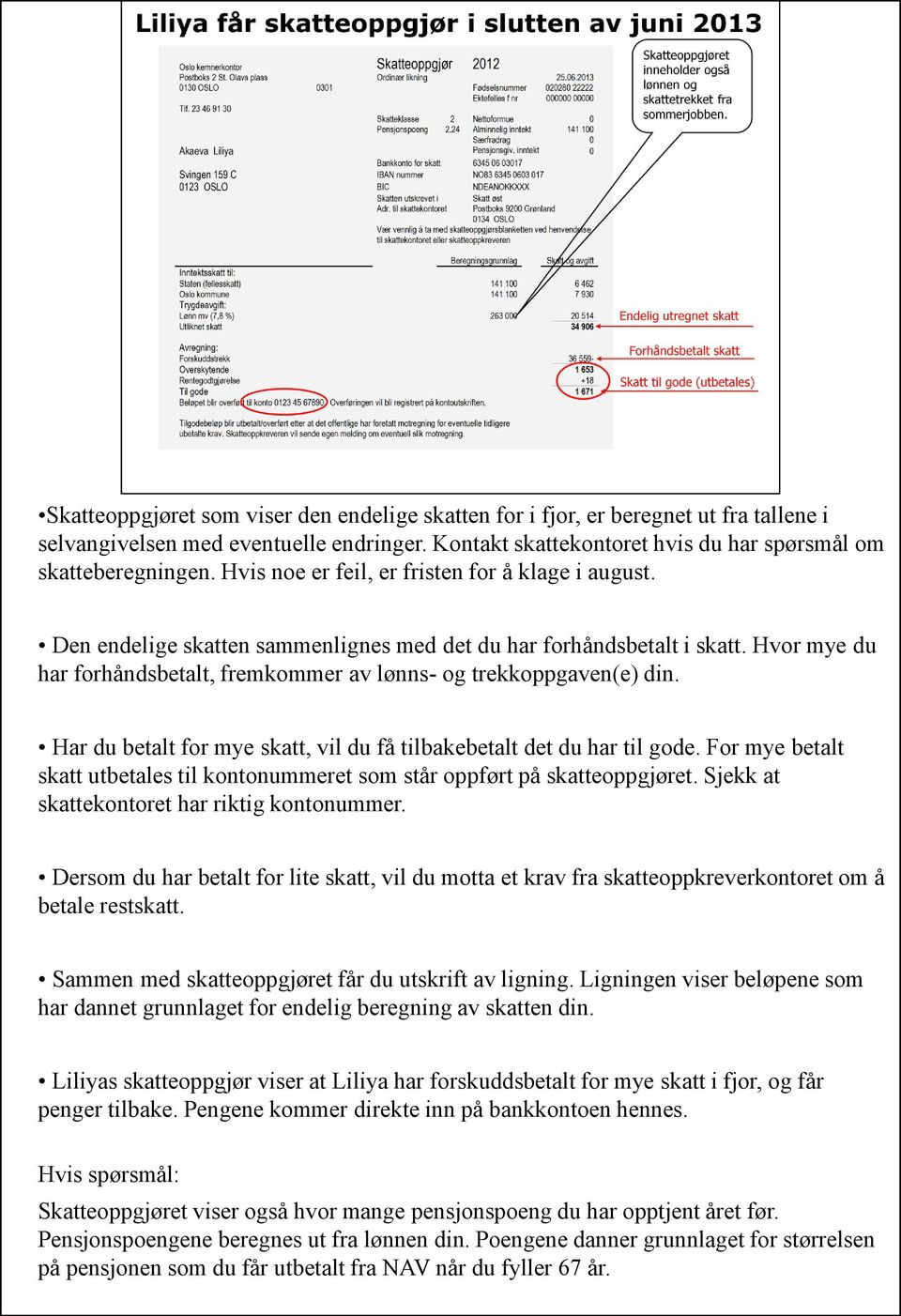 Hvor mye du har forhåndsbetalt, fremkommer av lønns- og trekkoppgaven(e) din. Har du betalt for mye skatt, vil du få tilbakebetalt det du har til gode.