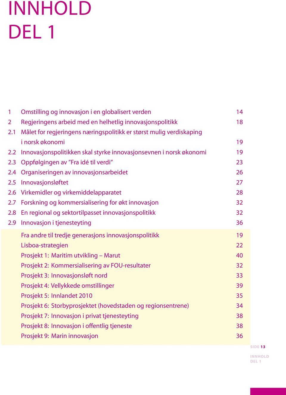 3 Oppfølgingen av Fra idé til verdi 23 2.4 Organiseringen av innovasjonsarbeidet 26 2.5 Innovasjonsløftet 27 2.6 Virkemidler og virkemiddelapparatet 28 2.