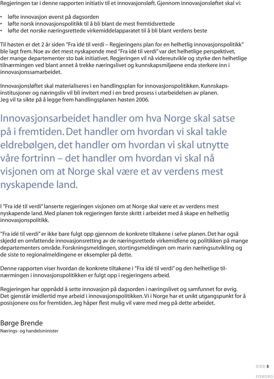 til å bli blant verdens beste Til høsten er det 2 år siden Fra idé til verdi Regjeringens plan for en helhetlig innovasjonspolitikk ble lagt frem.