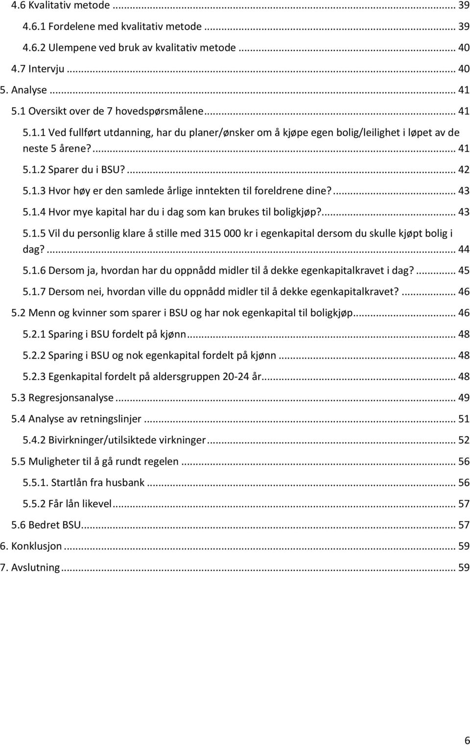 ... 43 5.1.4 Hvor mye kapital har du i dag som kan brukes til boligkjøp?... 43 5.1.5 Vil du personlig klare å stille med 315 000 kr i egenkapital dersom du skulle kjøpt bolig i dag?... 44 5.1.6 Dersom ja, hvordan har du oppnådd midler til å dekke egenkapitalkravet i dag?