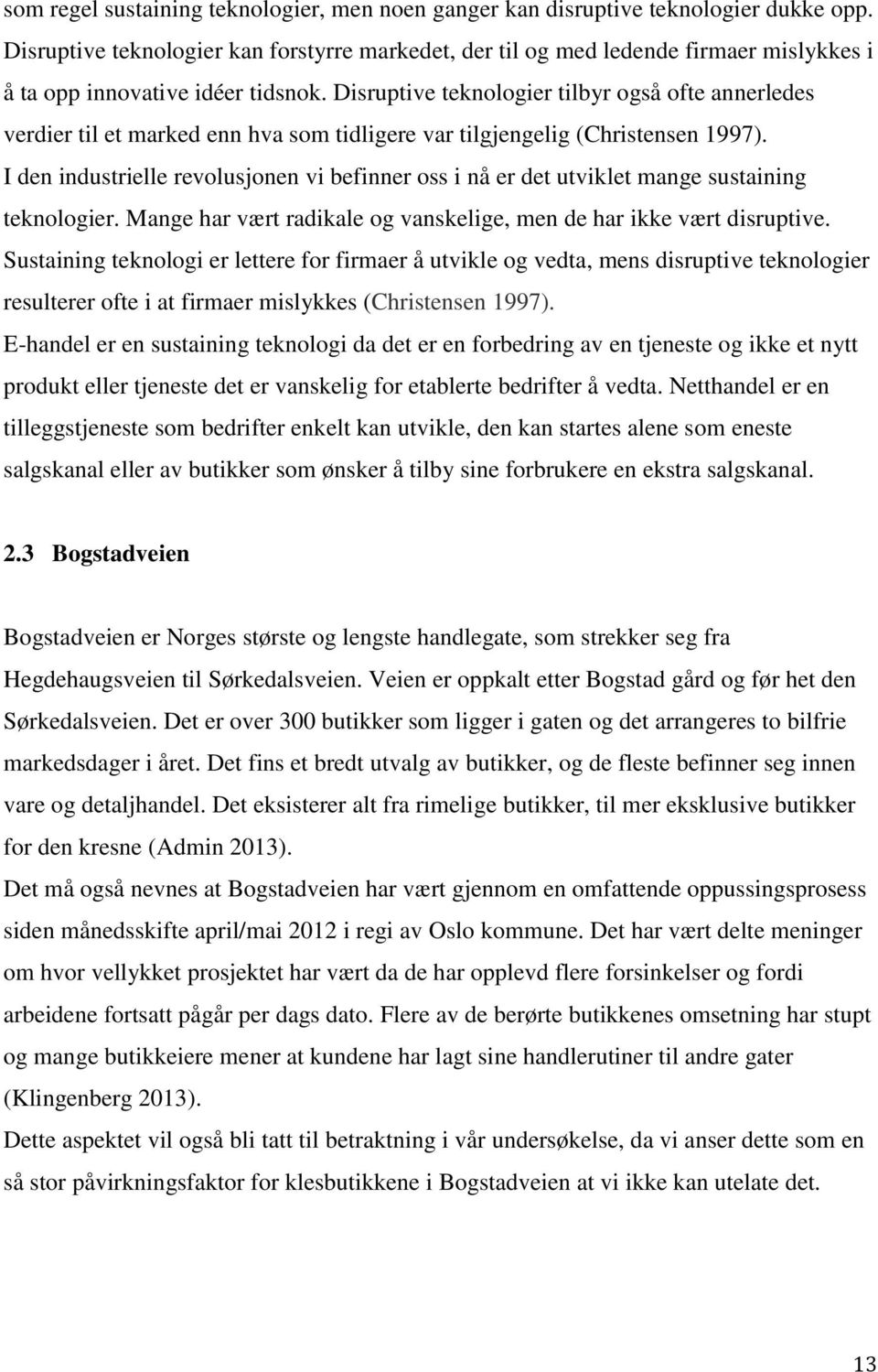 Disruptive teknologier tilbyr også ofte annerledes verdier til et marked enn hva som tidligere var tilgjengelig (Christensen 1997).