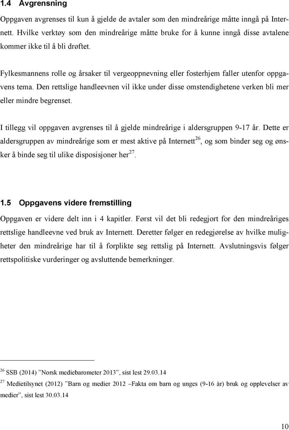 Fylkesmannens rolle og årsaker til vergeoppnevning eller fosterhjem faller utenfor oppgavens tema. Den rettslige handleevnen vil ikke under disse omstendighetene verken bli mer eller mindre begrenset.