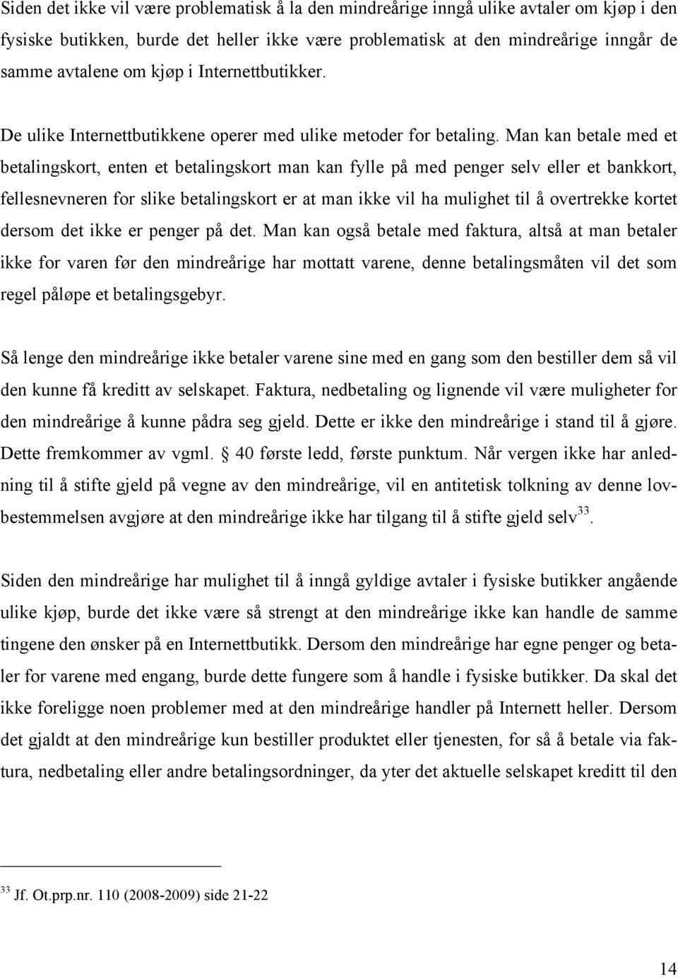 Man kan betale med et betalingskort, enten et betalingskort man kan fylle på med penger selv eller et bankkort, fellesnevneren for slike betalingskort er at man ikke vil ha mulighet til å overtrekke