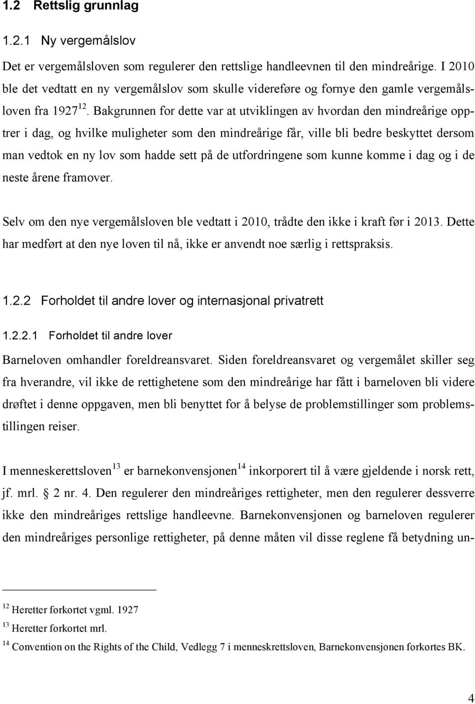 Bakgrunnen for dette var at utviklingen av hvordan den mindreårige opptrer i dag, og hvilke muligheter som den mindreårige får, ville bli bedre beskyttet dersom man vedtok en ny lov som hadde sett på