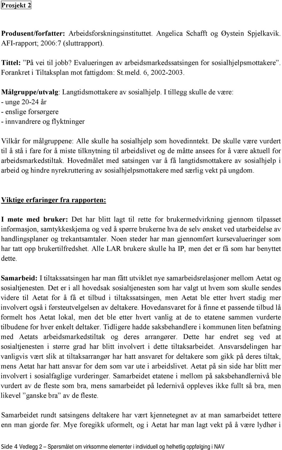 I tillegg skulle de være: - unge 20-24 år - enslige forsørgere - innvandrere og flyktninger Vilkår for målgruppene: Alle skulle ha sosialhjelp som hovedinntekt.