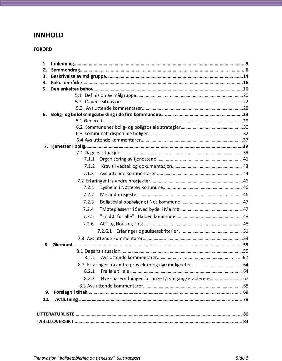 4 Avsluttende kommentarer....37 7. Tjenester i bolig....39 7.1 Dagens situasjon...39 7.1.1 Organisering av tjenestene.......... 41 7.1.2 Krav til vedtak og dokumentasjon.... 43 7.1.3 Avsluttende kommentarer.