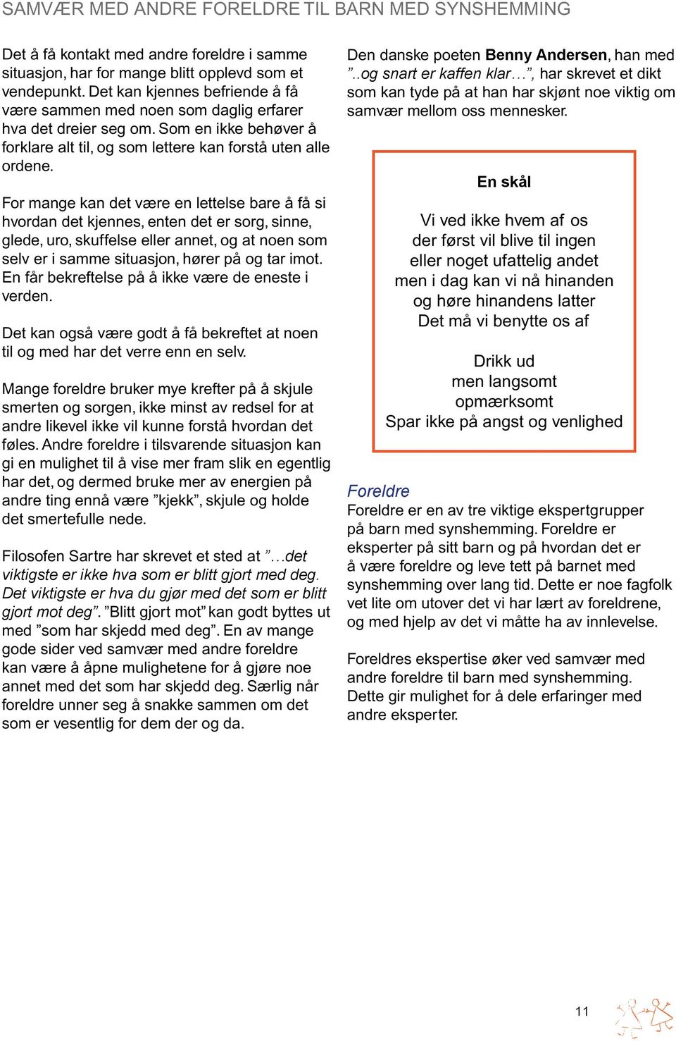 For mange kan det være en lettelse bare å få si hvordan det kjennes, enten det er sorg, sinne, glede, uro, skuffelse eller annet, og at noen som selv er i samme situasjon, hører på og tar imot.