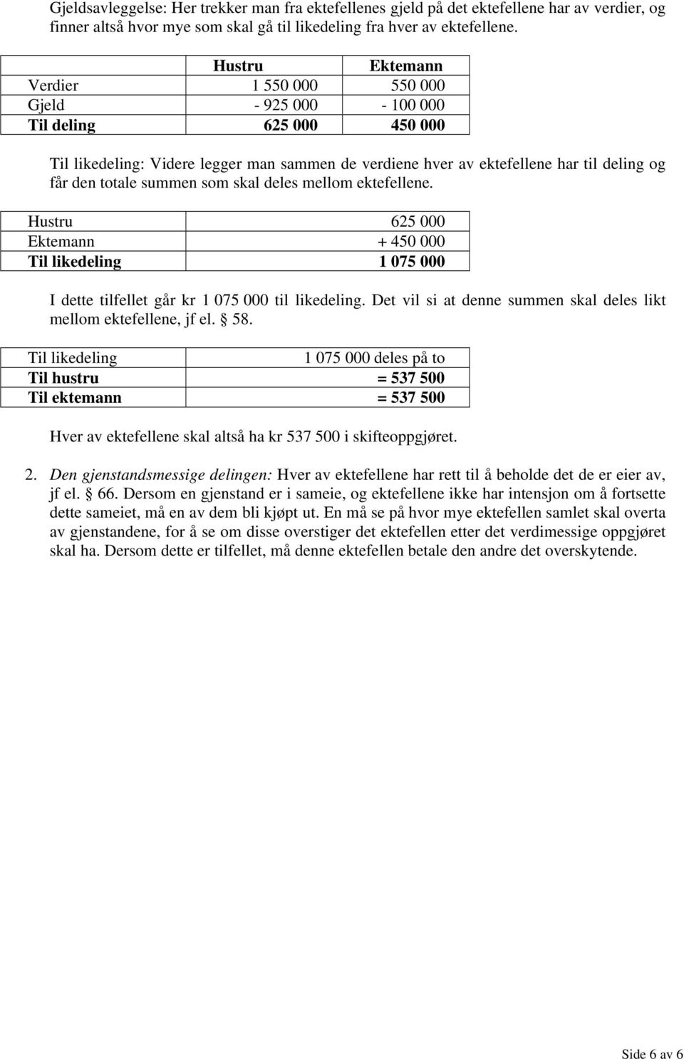 summen som skal deles mellom ektefellene. Hustru 625 000 Ektemann + 450 000 Til likedeling 1 075 000 I dette tilfellet går kr 1 075 000 til likedeling.