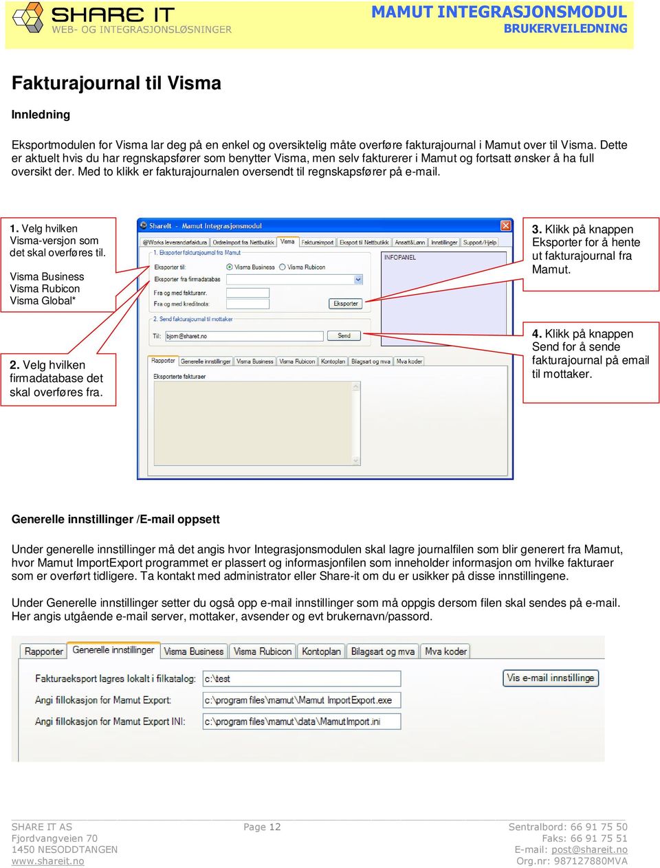 Med to klikk er fakturajournalen oversendt til regnskapsfører på e-mail. 1. Velg hvilken Visma-versjon som det skal overføres til. Visma Business Visma Rubicon Visma Global* 3.