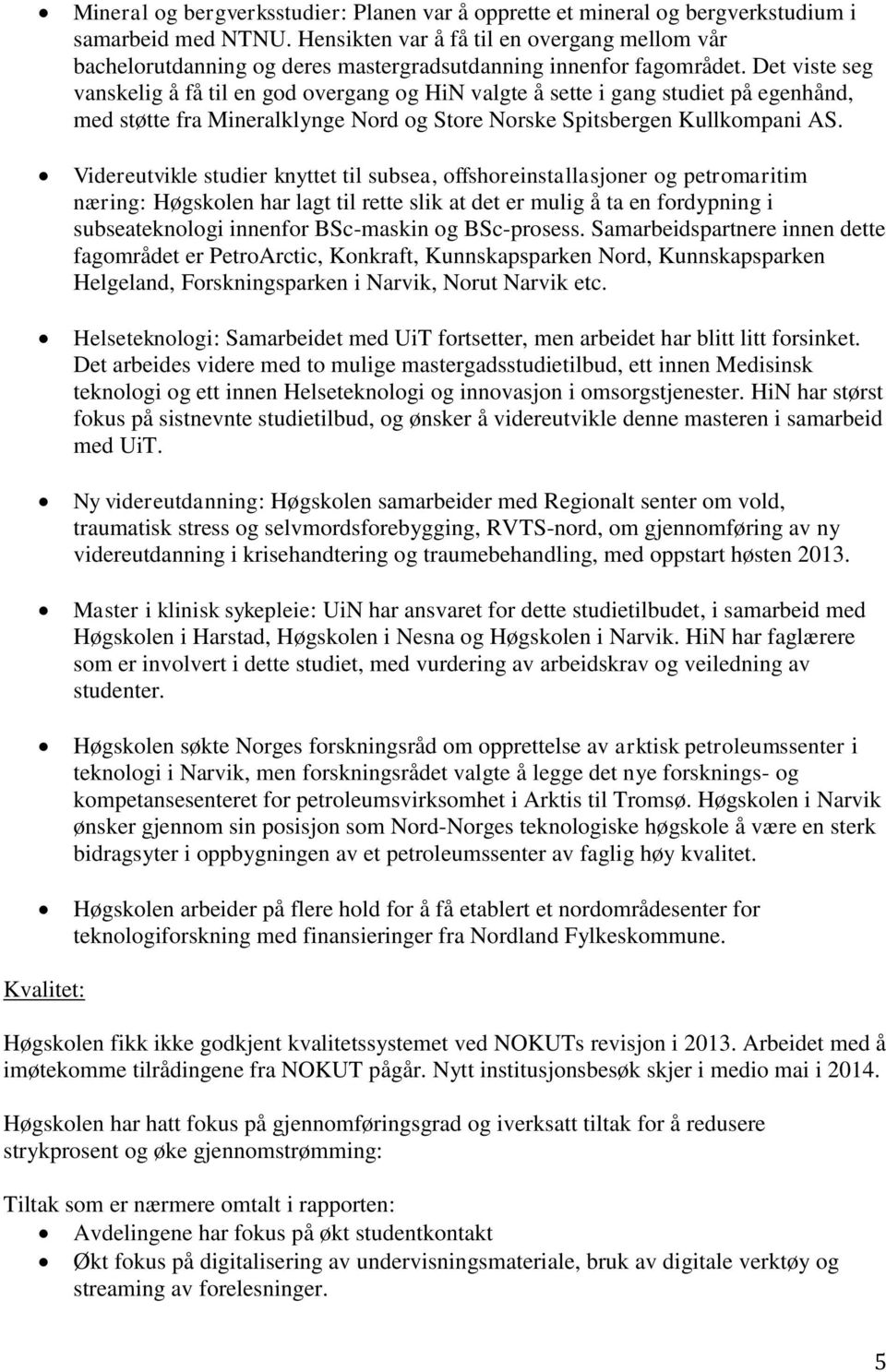 Det viste seg vanskelig å få til en god overgang og HiN valgte å sette i gang studiet på egenhånd, med støtte fra Mineralklynge Nord og Store Norske Spitsbergen Kullkompani AS.