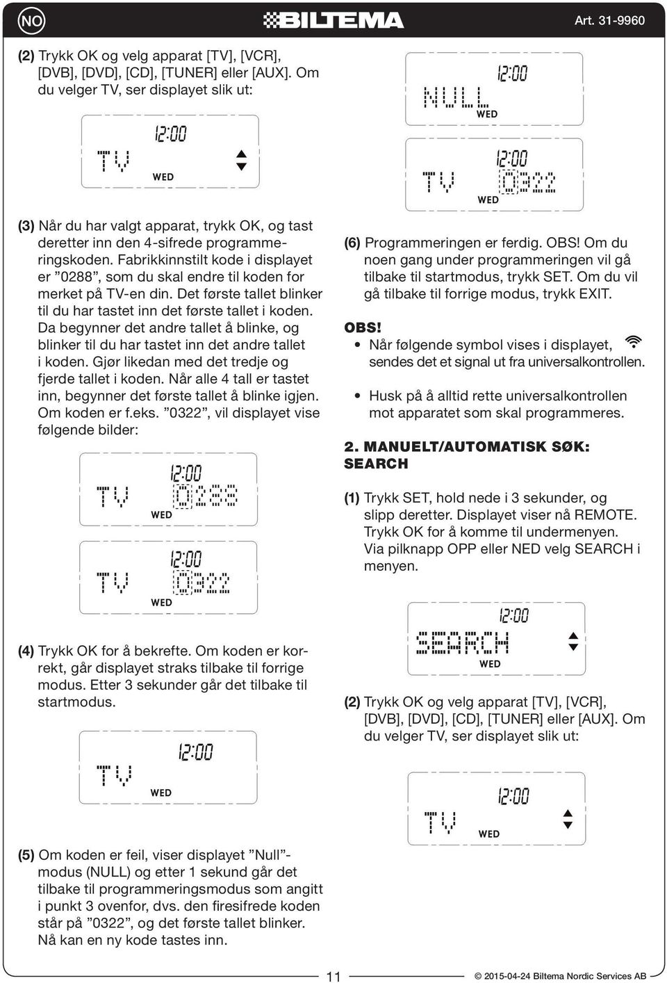 Fabrikkinnstilt kode i displayet er 0288, som du skal endre til koden for merket på TV-en din. Det første tallet blinker til du har tastet inn det første tallet i koden.