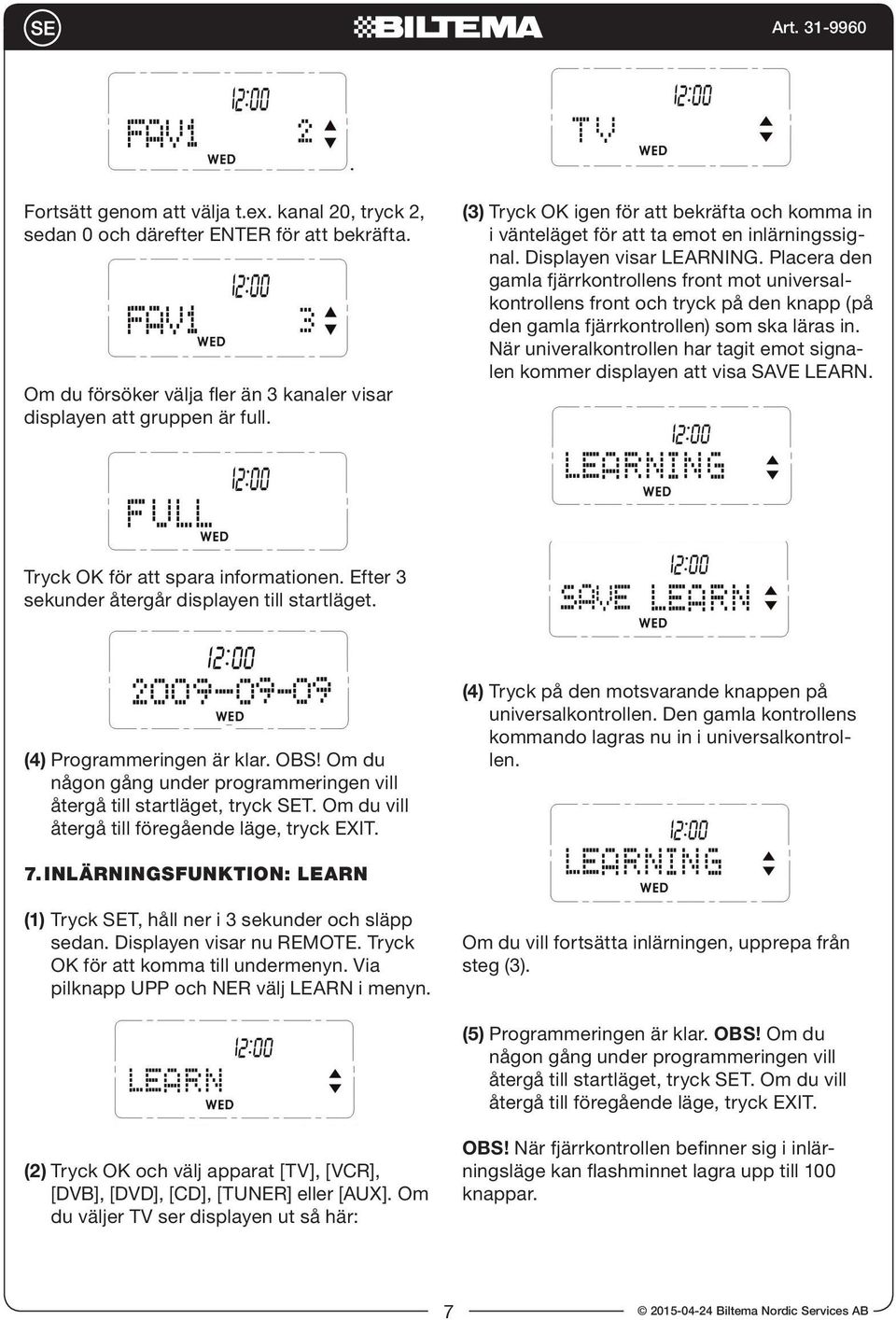 Placera den gamla fjärrkontrollens front mot universalkontrollens front och tryck på den knapp (på den gamla fjärrkontrollen) som ska läras in.