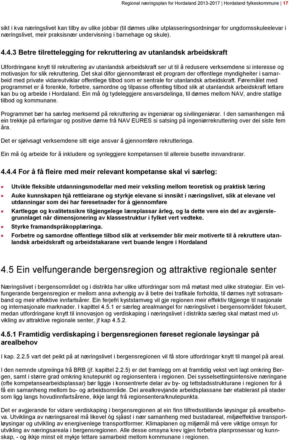 4.3 Betre tilrettelegging for rekruttering av utanlandsk arbeidskraft Utfordringane knytt til rekruttering av utanlandsk arbeidskraft ser ut til å redusere verksemdene si interesse og motivasjon for