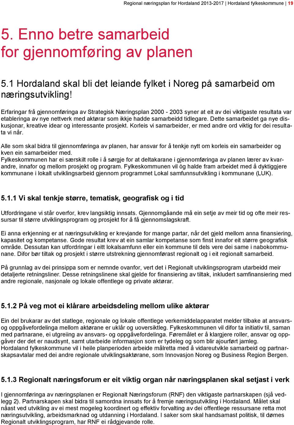 Erfaringar frå gjennomføringa av Strategisk Næringsplan 2000-2003 syner at eit av dei viktigaste resultata var etableringa av nye nettverk med aktørar som ikkje hadde samarbeidd tidlegare.