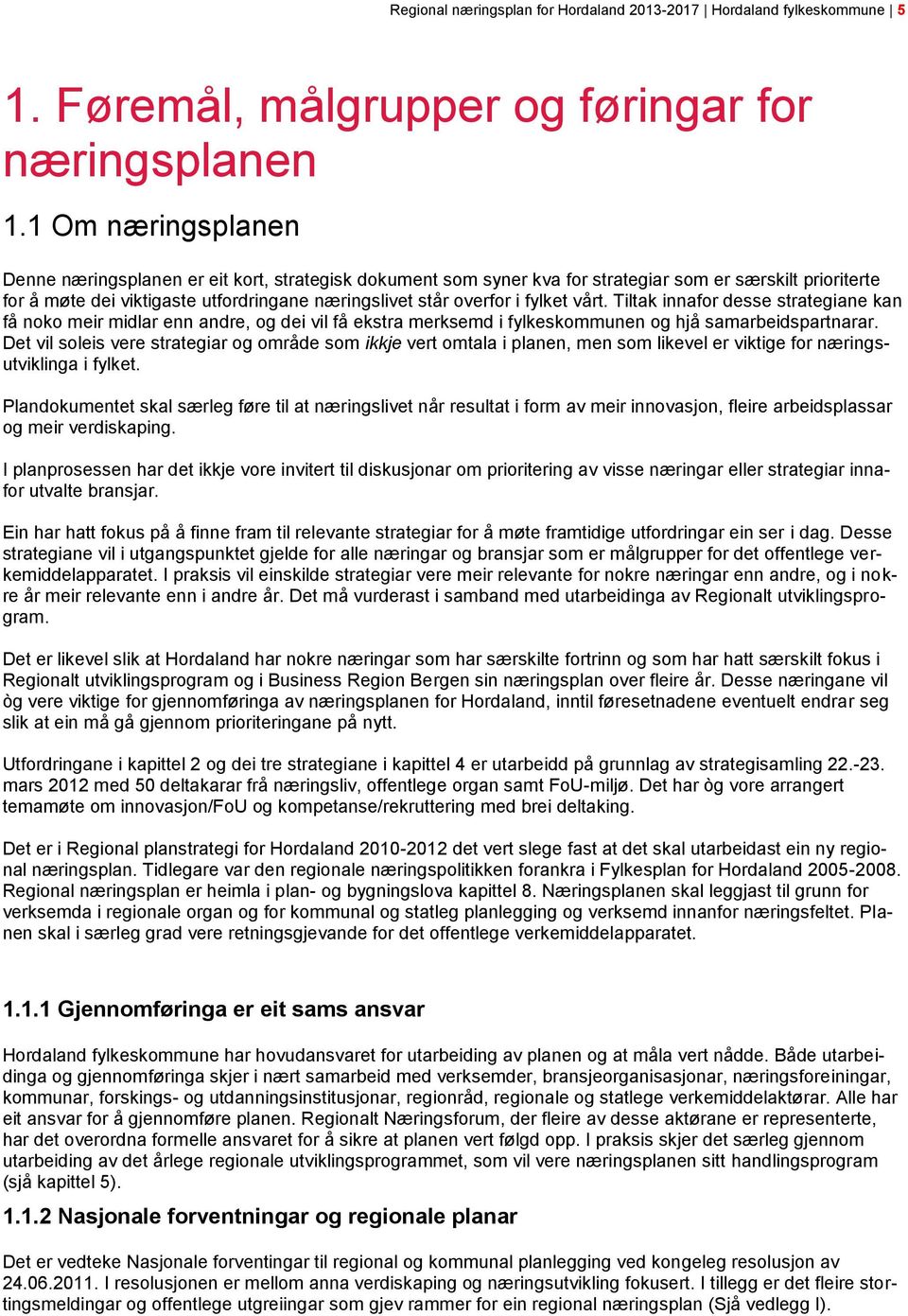 fylket vårt. Tiltak innafor desse strategiane kan få noko meir midlar enn andre, og dei vil få ekstra merksemd i fylkeskommunen og hjå samarbeidspartnarar.