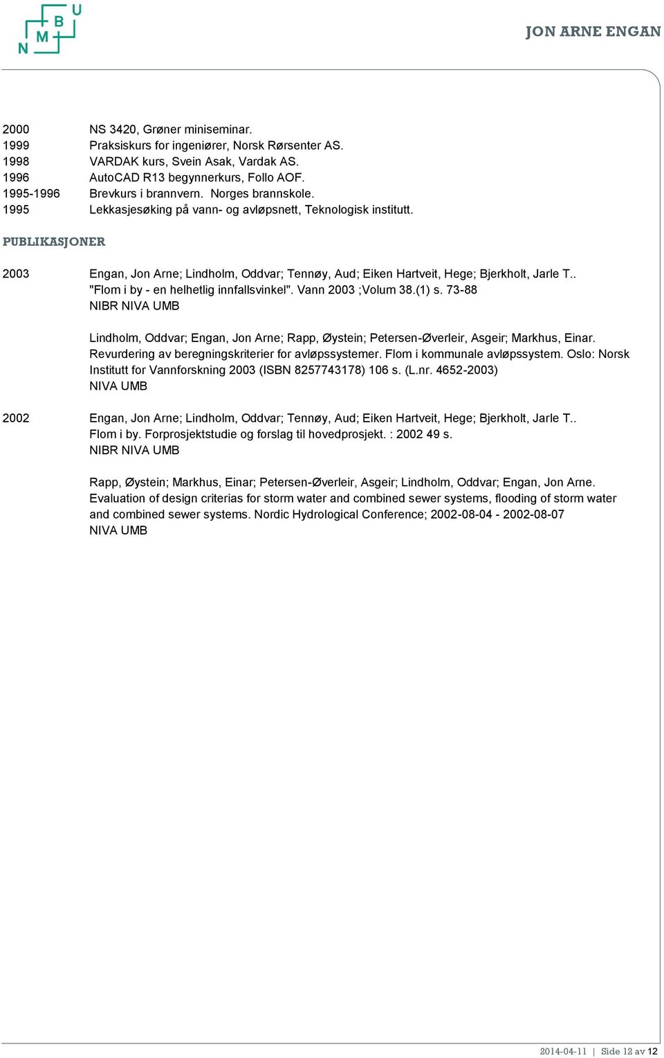 PUBLIKASJONER 2003 Engan, Jon Arne; Lindholm, Oddvar; Tennøy, Aud; Eiken Hartveit, Hege; Bjerkholt, Jarle T.. "Flom i by - en helhetlig innfallsvinkel". Vann 2003 ;Volum 38.(1) s.