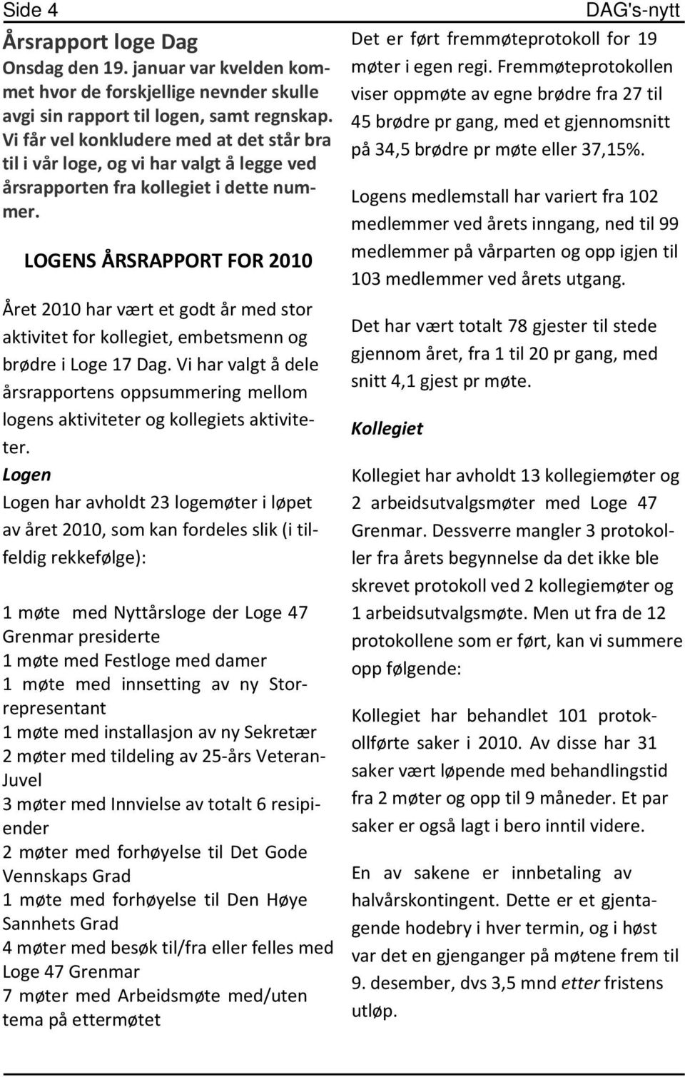 LOGENS ÅRSRAPPORT FOR 2010 Året 2010 har vært et godt år med stor aktivitet for kollegiet, embetsmenn og brødre i Loge 17 Dag.