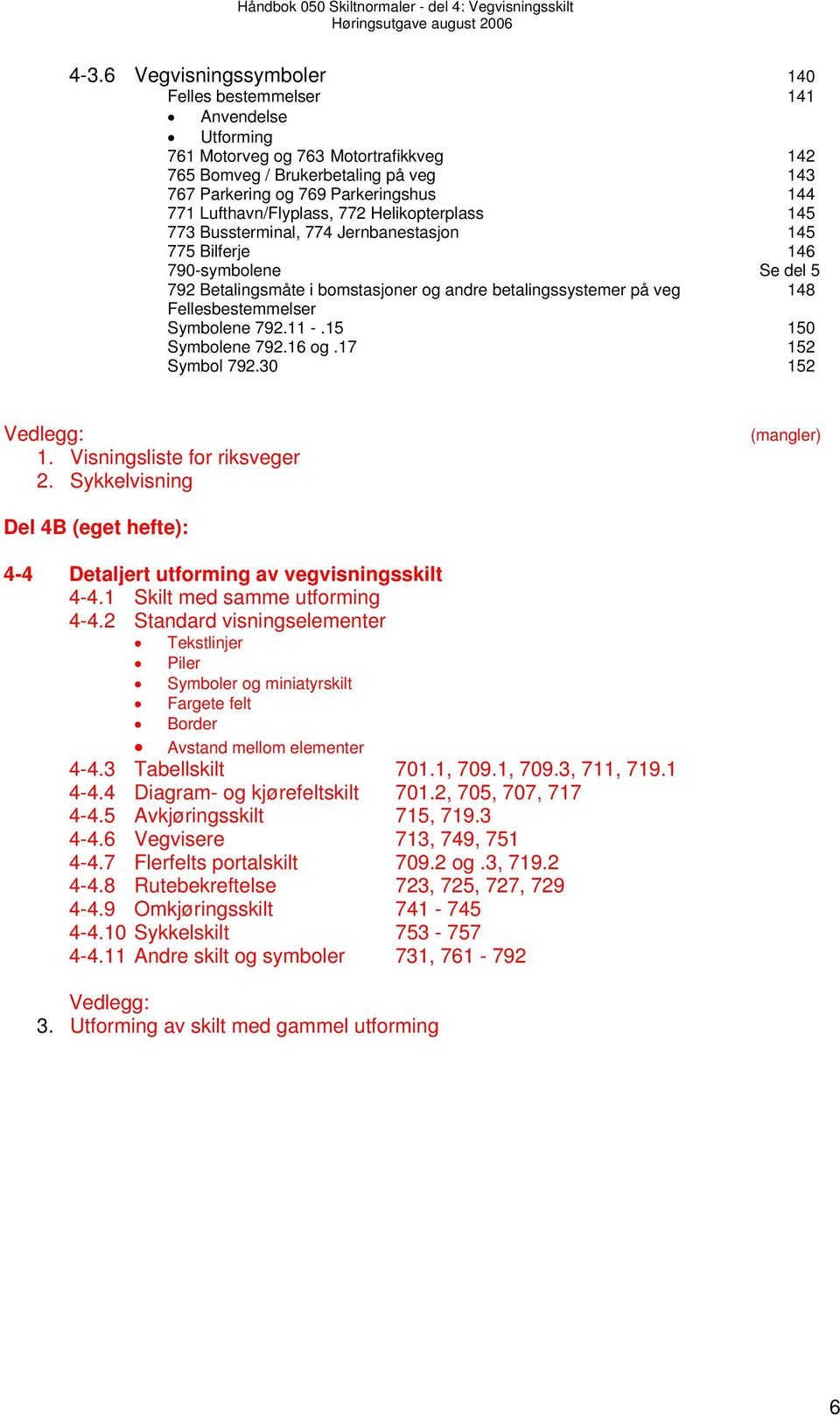 Fellesbestemmelser Symbolene 792.11 -.15 150 Symbolene 792.16 og.17 152 Symbol 792.30 152 Vedlegg: 1. Visningsliste for riksveger 2.