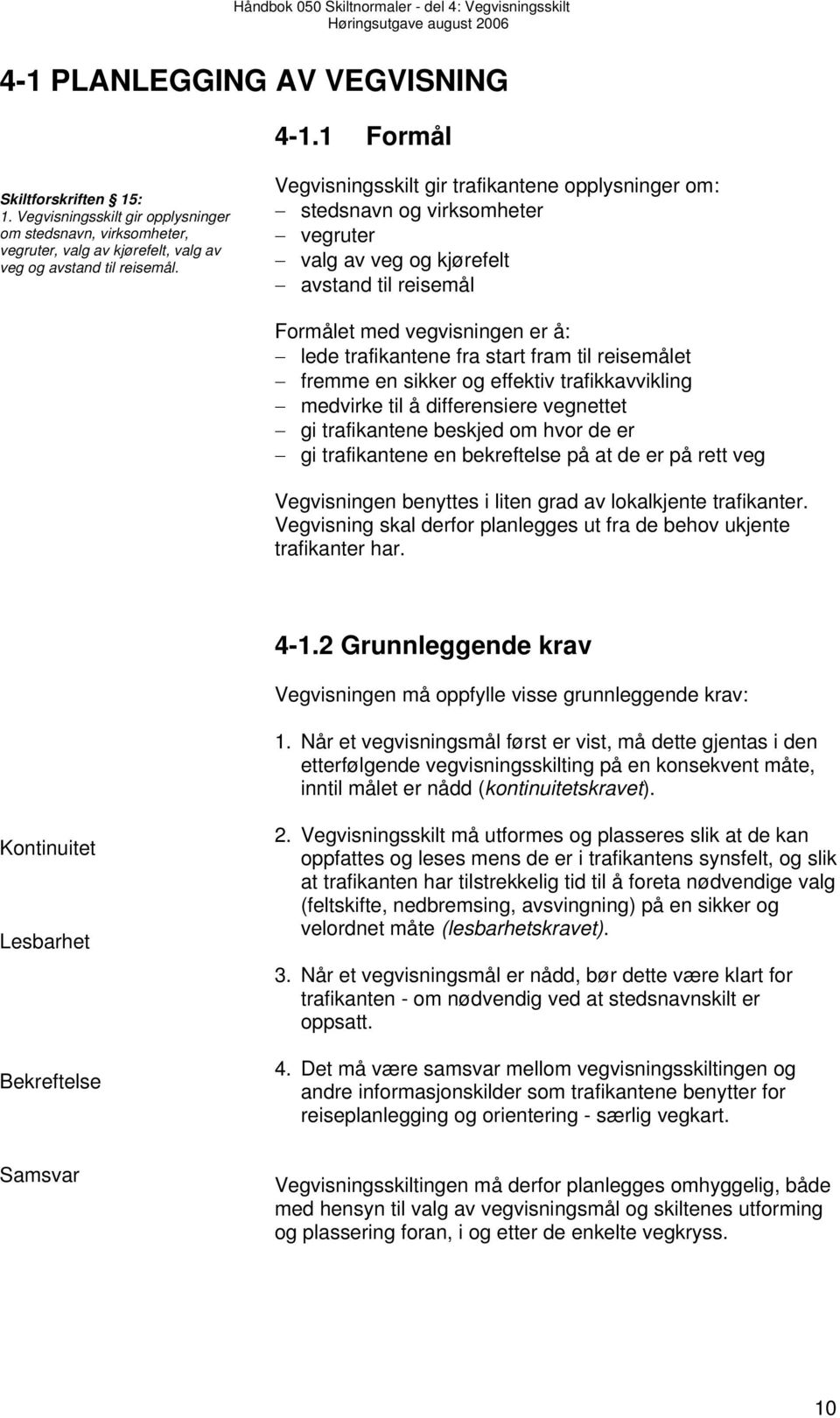 til reisemålet fremme en sikker og effektiv trafikkavvikling medvirke til å differensiere vegnettet gi trafikantene beskjed om hvor de er gi trafikantene en bekreftelse på at de er på rett veg