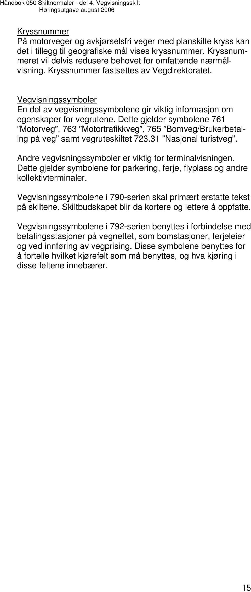 Dette gjelder symbolene 761 Motorveg, 763 Motortrafikkveg, 765 Bomveg/Brukerbetaling på veg samt vegruteskiltet 723.31 Nasjonal turistveg. Andre vegvisningssymboler er viktig for terminalvisningen.