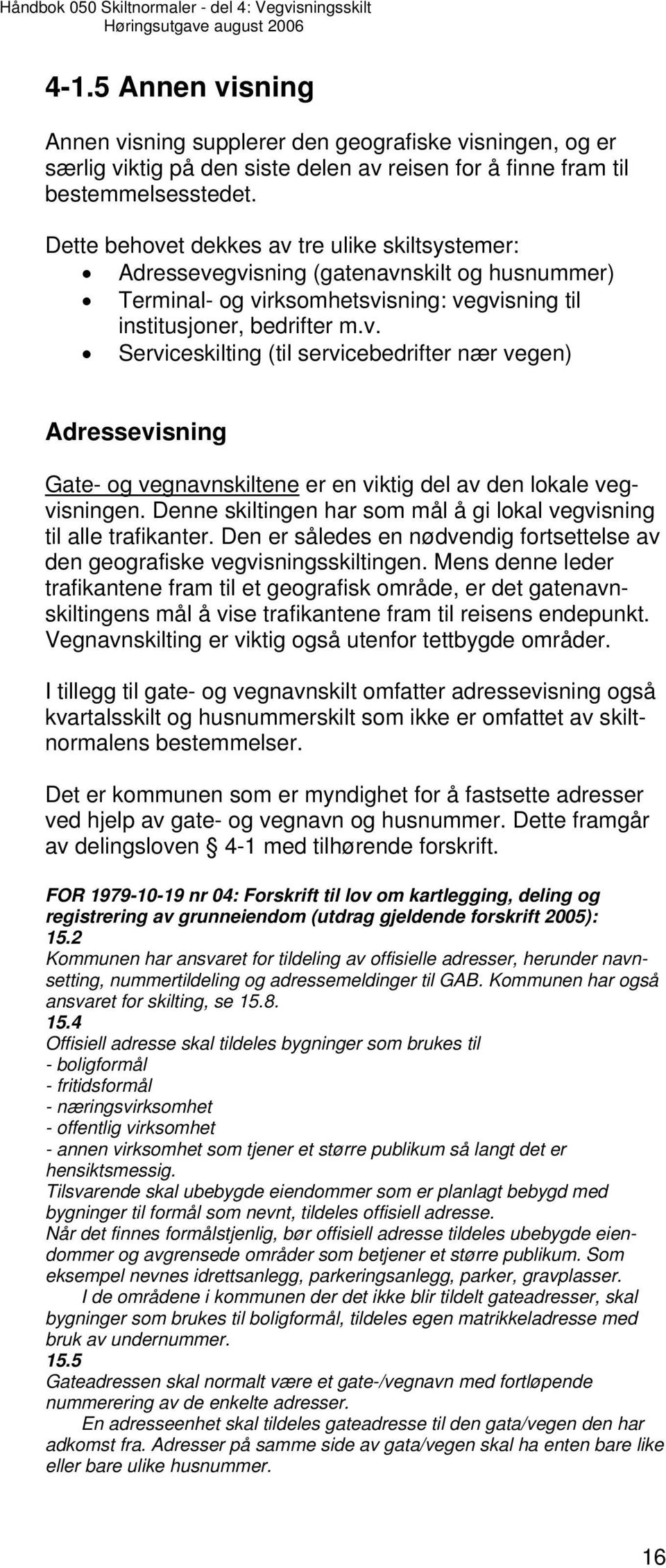 Denne skiltingen har som mål å gi lokal vegvisning til alle trafikanter. Den er således en nødvendig fortsettelse av den geografiske vegvisningsskiltingen.